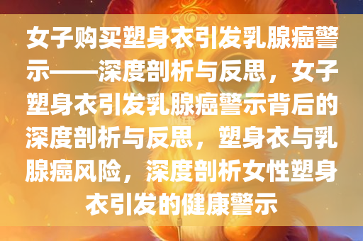 女子购买塑身衣引发乳腺癌警示——深度剖析与反思，女子塑身衣引发乳腺癌警示背后的深度剖析与反思，塑身衣与乳腺癌风险，深度剖析女性塑身衣引发的健康警示