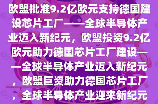 欧盟批准9.2亿欧元支持德国建设芯片工厂——全球半导体产业迈入新纪元，欧盟投资9.2亿欧元助力德国芯片工厂建设——全球半导体产业迈入新纪元，欧盟巨资助力德国芯片工厂，全球半导体产业迎来新纪元