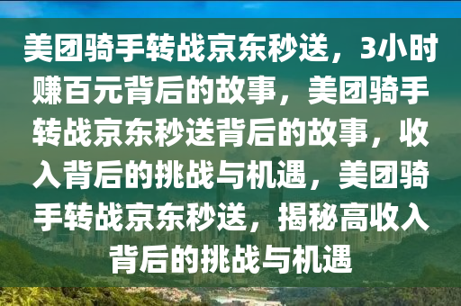 美团骑手转战京东秒送，3小时赚百元背后的故事，美团骑手转战京东秒送背后的故事，收入背后的挑战与机遇，美团骑手转战京东秒送，揭秘高收入背后的挑战与机遇