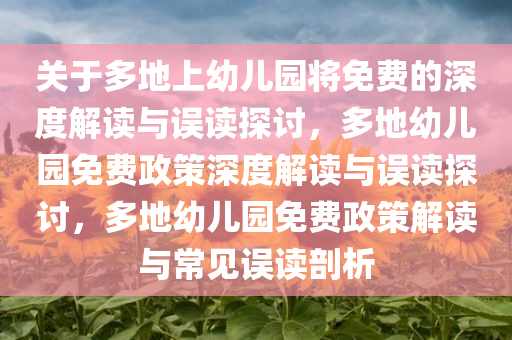 关于多地上幼儿园将免费的深度解读与误读探讨，多地幼儿园免费政策深度解读与误读探讨，多地幼儿园免费政策解读与常见误读剖析