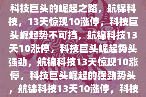 航锦科技，13天惊现10涨停，科技巨头的崛起之路，航锦科技，13天惊现10涨停，科技巨头崛起势不可挡，航锦科技13天10涨停，科技巨头崛起势头强劲，航锦科技13天惊现10涨停，科技巨头崛起的强劲势头，航锦科技13天10涨停，科技巨头崛起势头强劲