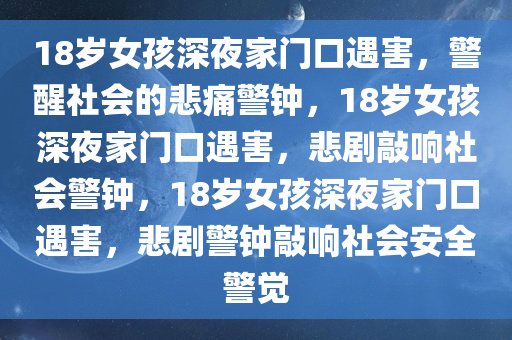 18岁女孩深夜家门口遇害，警醒社会的悲痛警钟，18岁女孩深夜家门口遇害，悲剧敲响社会警钟，18岁女孩深夜家门口遇害，悲剧警钟敲响社会安全警觉