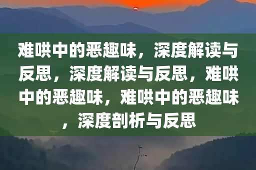 难哄中的恶趣味，深度解读与反思，深度解读与反思，难哄中的恶趣味，难哄中的恶趣味，深度剖析与反思