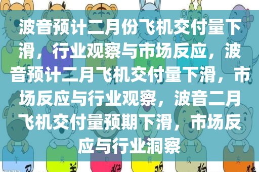 波音预计二月份飞机交付量下滑，行业观察与市场反应，波音预计二月飞机交付量下滑，市场反应与行业观察，波音二月飞机交付量预期下滑，市场反应与行业洞察