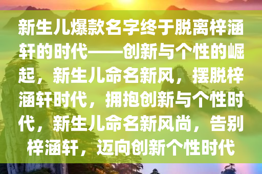 新生儿爆款名字终于脱离梓涵轩的时代——创新与个性的崛起，新生儿命名新风，摆脱梓涵轩时代，拥抱创新与个性时代，新生儿命名新风尚，告别梓涵轩，迈向创新个性时代