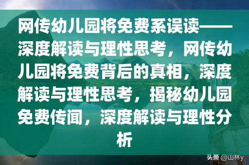 网传幼儿园将免费系误读——深度解读与理性思考，网传幼儿园将免费背后的真相，深度解读与理性思考，揭秘幼儿园免费传闻，深度解读与理性分析