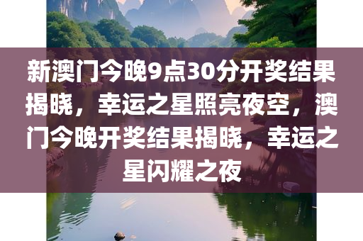 新澳门今晚9点30分开奖结果揭晓，幸运之星照亮夜空，澳门今晚开奖结果揭晓，幸运之星闪耀之夜