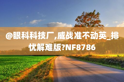 @眼科科技厂,威战准不动英_排忧解难版?NF8786