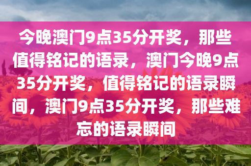 今晚澳门9点35分开奖，那些值得铭记的语录，澳门今晚9点35分开奖，值得铭记的语录瞬间，澳门9点35分开奖，那些难忘的语录瞬间