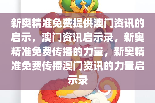 新奥精准免费提供澳门资讯的启示，澳门资讯启示录，新奥精准免费传播的力量，新奥精准免费传播澳门资讯的力量启示录