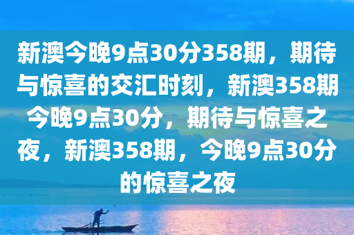 新澳今晚9点30分358期，期待与惊喜的交汇时刻，新澳358期今晚9点30分，期待与惊喜之夜，新澳358期，今晚9点30分的惊喜之夜