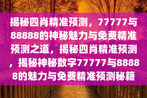 揭秘四肖精准预测，77777与88888的神秘魅力与免费精准预测之道，揭秘四肖精准预测，揭秘神秘数字77777与88888的魅力与免费精准预测秘籍