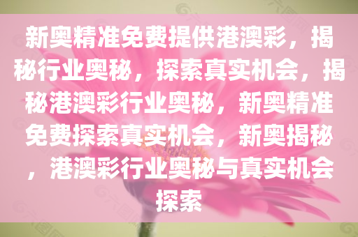 新奥精准免费提供港澳彩，揭秘行业奥秘，探索真实机会，揭秘港澳彩行业奥秘，新奥精准免费探索真实机会，新奥揭秘，港澳彩行业奥秘与真实机会探索