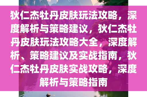 狄仁杰牡丹皮肤玩法攻略，深度解析与策略建议，狄仁杰牡丹皮肤玩法攻略大全，深度解析、策略建议及实战指南，狄仁杰牡丹皮肤实战攻略，深度解析与策略指南