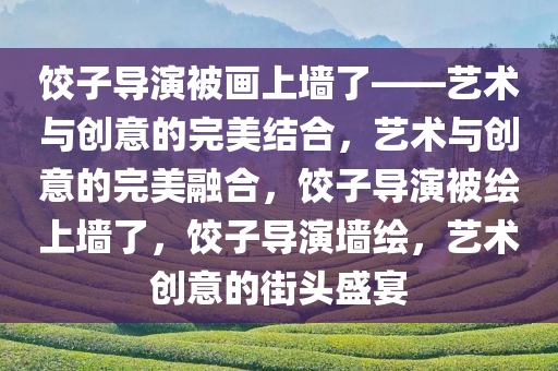 饺子导演被画上墙了——艺术与创意的完美结合，艺术与创意的完美融合，饺子导演被绘上墙了，饺子导演墙绘，艺术创意的街头盛宴