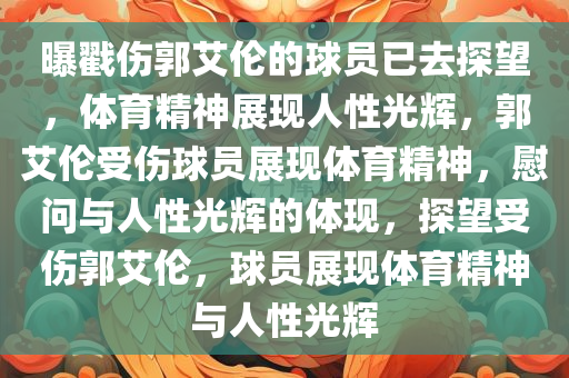 曝戳伤郭艾伦的球员已去探望，体育精神展现人性光辉，郭艾伦受伤球员展现体育精神，慰问与人性光辉的体现，探望受伤郭艾伦，球员展现体育精神与人性光辉