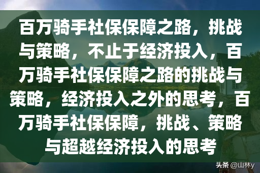 百万骑手社保保障之路，挑战与策略，不止于经济投入，百万骑手社保保障之路的挑战与策略，经济投入之外的思考，百万骑手社保保障，挑战、策略与超越经济投入的思考