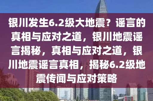 银川发生6.2级大地震？谣言的真相与应对之道，银川地震谣言揭秘，真相与应对之道，银川地震谣言真相，揭秘6.2级地震传闻与应对策略