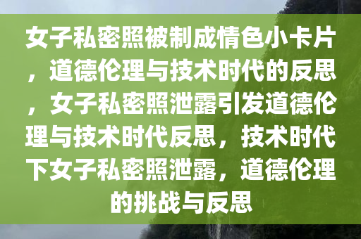 女子私密照被制成情色小卡片，道德伦理与技术时代的反思，女子私密照泄露引发道德伦理与技术时代反思，技术时代下女子私密照泄露，道德伦理的挑战与反思