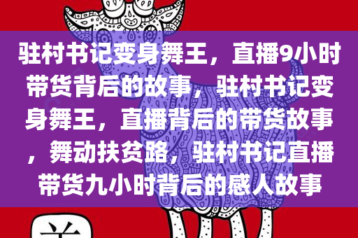 驻村书记变身舞王，直播9小时带货背后的故事，驻村书记变身舞王，直播背后的带货故事，舞动扶贫路，驻村书记直播带货九小时背后的感人故事