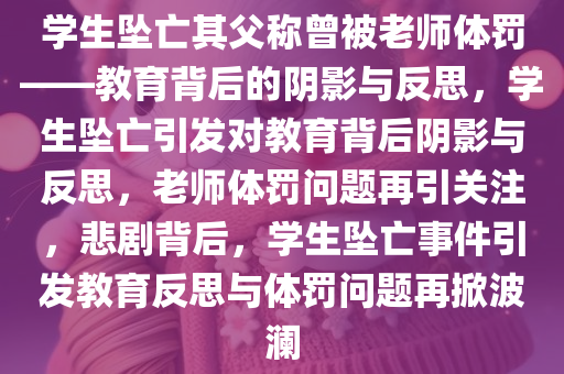 学生坠亡其父称曾被老师体罚——教育背后的阴影与反思，学生坠亡引发对教育背后阴影与反思，老师体罚问题再引关注，悲剧背后，学生坠亡事件引发教育反思与体罚问题再掀波澜