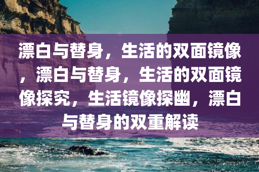 漂白与替身，生活的双面镜像，漂白与替身，生活的双面镜像探究，生活镜像探幽，漂白与替身的双重解读