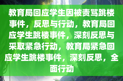 教育局回应学生因被责骂跳楼事件，反思与行动，教育局回应学生跳楼事件，深刻反思与采取紧急行动，教育局紧急回应学生跳楼事件，深刻反思，全面行动