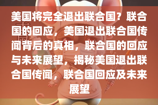 美国将完全退出联合国？联合国的回应，美国退出联合国传闻背后的真相，联合国的回应与未来展望，揭秘美国退出联合国传闻，联合国回应及未来展望