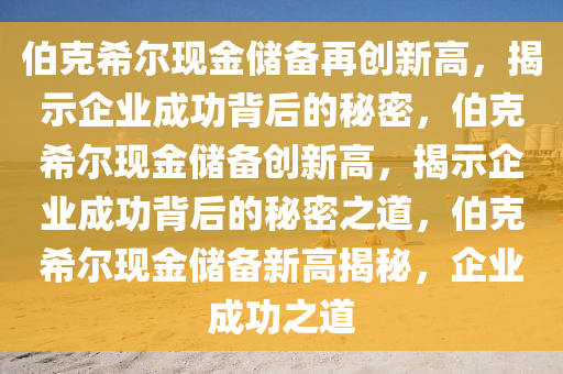 伯克希尔现金储备再创新高，揭示企业成功背后的秘密，伯克希尔现金储备创新高，揭示企业成功背后的秘密之道，伯克希尔现金储备新高揭秘，企业成功之道