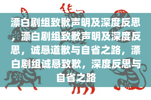 漂白剧组致歉声明及深度反思，漂白剧组致歉声明及深度反思，诚恳道歉与自省之路，漂白剧组诚恳致歉，深度反思与自省之路