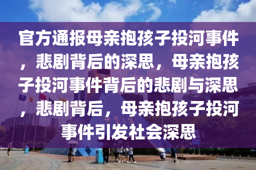 官方通报母亲抱孩子投河事件，悲剧背后的深思，母亲抱孩子投河事件背后的悲剧与深思，悲剧背后，母亲抱孩子投河事件引发社会深思