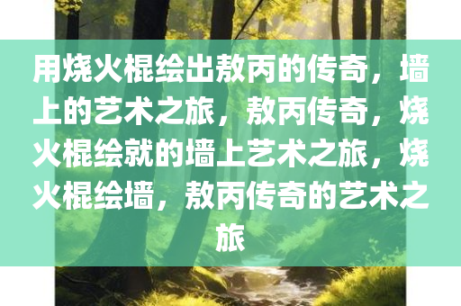 用烧火棍绘出敖丙的传奇，墙上的艺术之旅，敖丙传奇，烧火棍绘就的墙上艺术之旅，烧火棍绘墙，敖丙传奇的艺术之旅