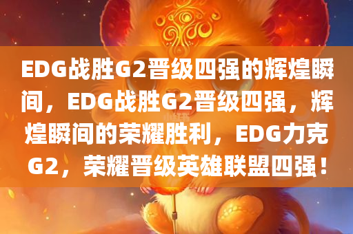 EDG战胜G2晋级四强的辉煌瞬间，EDG战胜G2晋级四强，辉煌瞬间的荣耀胜利，EDG力克G2，荣耀晋级英雄联盟四强！