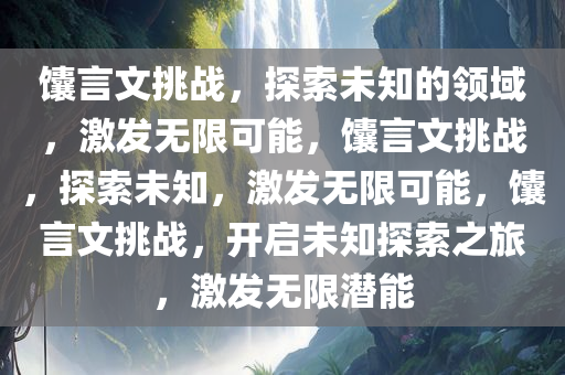 馕言文挑战，探索未知的领域，激发无限可能，馕言文挑战，探索未知，激发无限可能，馕言文挑战，开启未知探索之旅，激发无限潜能