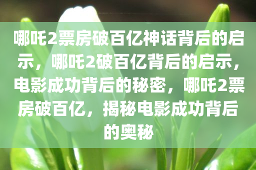 哪吒2票房破百亿神话背后的启示，哪吒2破百亿背后的启示，电影成功背后的秘密，哪吒2票房破百亿，揭秘电影成功背后的奥秘