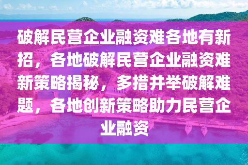 破解民营企业融资难各地有新招，各地破解民营企业融资难新策略揭秘，多措并举破解难题，各地创新策略助力民营企业融资