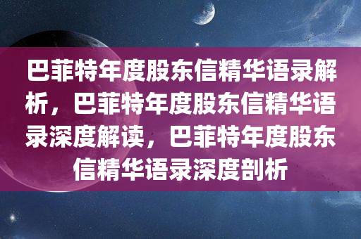 巴菲特年度股东信精华语录解析，巴菲特年度股东信精华语录深度解读，巴菲特年度股东信精华语录深度剖析