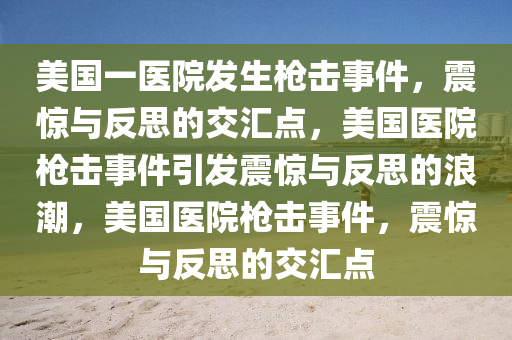 美国一医院发生枪击事件，震惊与反思的交汇点，美国医院枪击事件引发震惊与反思的浪潮，美国医院枪击事件，震惊与反思的交汇点