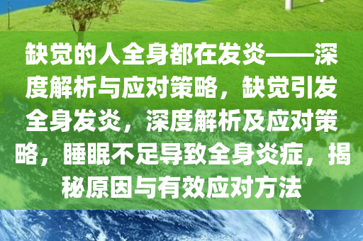 缺觉的人全身都在发炎——深度解析与应对策略，缺觉引发全身发炎，深度解析及应对策略，睡眠不足导致全身炎症，揭秘原因与有效应对方法