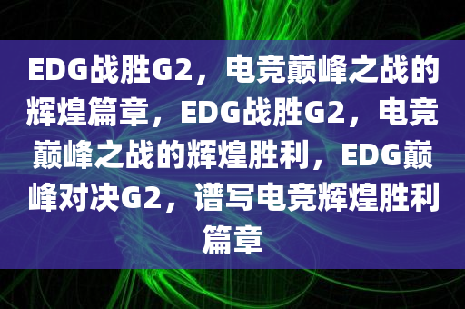 EDG战胜G2，电竞巅峰之战的辉煌篇章，EDG战胜G2，电竞巅峰之战的辉煌胜利，EDG巅峰对决G2，谱写电竞辉煌胜利篇章