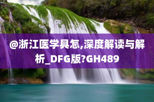 @浙江医学具怎,深度解读与解析_DFG版?GH489