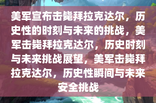 美军宣布击毙拜拉克达尔，历史性的时刻与未来的挑战，美军击毙拜拉克达尔，历史时刻与未来挑战展望，美军击毙拜拉克达尔，历史性瞬间与未来安全挑战