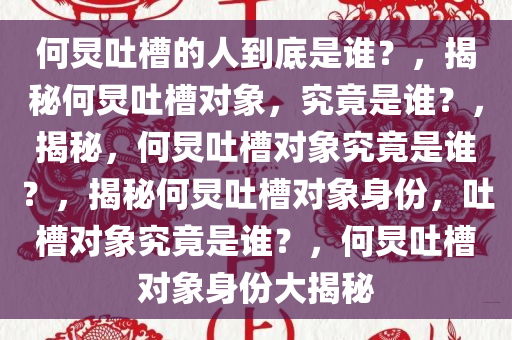 何炅吐槽的人到底是谁？，揭秘何炅吐槽对象，究竟是谁？，揭秘，何炅吐槽对象究竟是谁？，揭秘何炅吐槽对象身份，吐槽对象究竟是谁？，何炅吐槽对象身份大揭秘