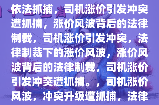 司机涨价威胁乘客引发冲突被依法抓捕，司机涨价引发冲突遭抓捕，涨价风波背后的法律制裁，司机涨价引发冲突，法律制裁下的涨价风波，涨价风波背后的法律制裁，司机涨价引发冲突遭抓捕。，司机涨价风波，冲突升级遭抓捕，法律制裁显威严