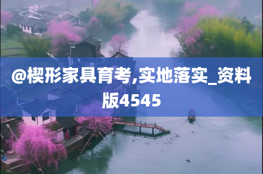 @楔形家具育考,实地落实_资料版4545