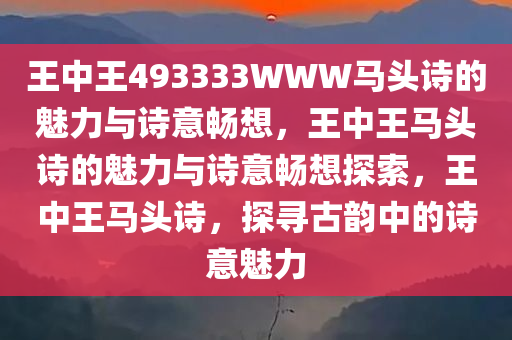 王中王493333WWW马头诗的魅力与诗意畅想，王中王马头诗的魅力与诗意畅想探索，王中王马头诗，探寻古韵中的诗意魅力