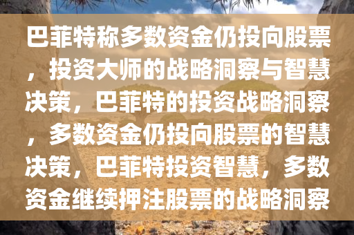 巴菲特称多数资金仍投向股票，投资大师的战略洞察与智慧决策，巴菲特的投资战略洞察，多数资金仍投向股票的智慧决策，巴菲特投资智慧，多数资金继续押注股票的战略洞察