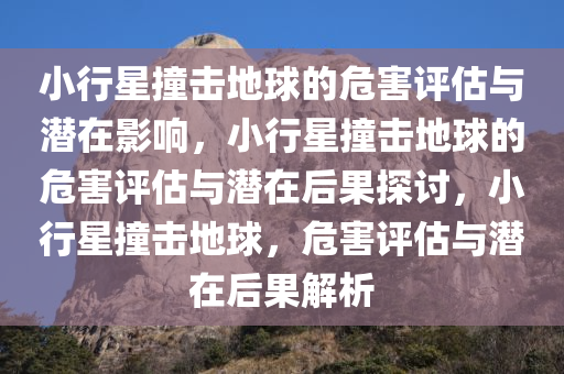 小行星撞击地球的危害评估与潜在影响，小行星撞击地球的危害评估与潜在后果探讨，小行星撞击地球，危害评估与潜在后果解析