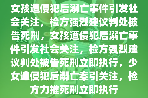 女孩遭侵犯后溺亡事件引发社会关注，检方强烈建议判处被告死刑，女孩遭侵犯后溺亡事件引发社会关注，检方强烈建议判处被告死刑立即执行，少女遭侵犯后溺亡案引关注，检方力推死刑立即执行