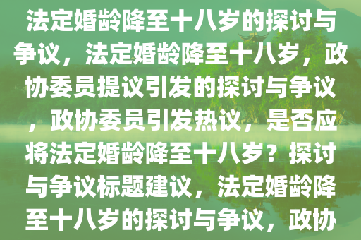 政协委员提议，是否应该考虑将法定婚龄降低到十八岁的探讨，政协委员提议，是否应将法定婚龄降至十八岁的探讨与争议，法定婚龄降至十八岁，政协委员提议引发的探讨与争议，政协委员引发热议，是否应将法定婚龄降至十八岁？探讨与争议标题建议，法定婚龄降至十八岁的探讨与争议，政协委员提议引热议。，法定婚龄降至十八岁，政协委员提议引发的广泛探讨与争议